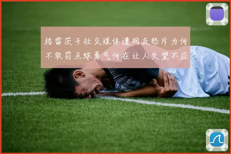 格雷茨卡社交媒体遭网友怒斥为何不敢罚点球勇气何在让人失望不应躲在塔后