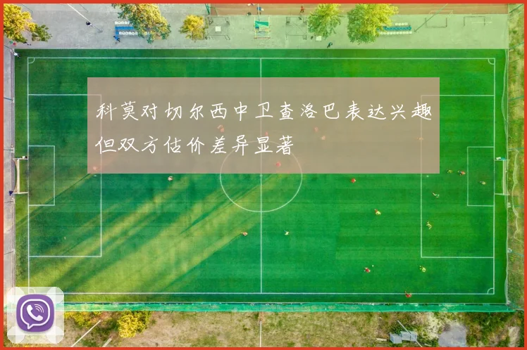 科莫对切尔西中卫查洛巴表达兴趣但双方估价差异显著