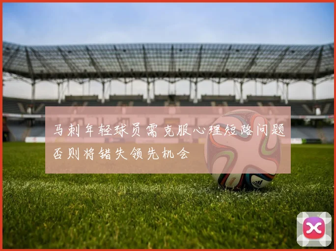 马刺年轻球员需克服心理短路问题否则将错失领先机会