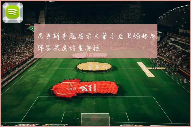 尼克斯夺冠启示火箭小后卫崛起与阵容深度的重要性