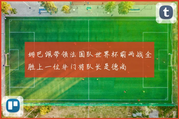 姆巴佩带领法国队世界杯前两战全胜上一位非门将队长是德尚