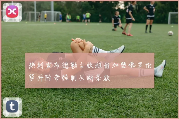 热刺宣布德勒古欣租借加盟佛罗伦萨并附带强制买断条款