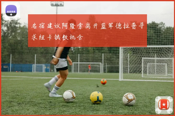 名宿建议阿隆索离开蓝军德拉普寻求纽卡执教机会