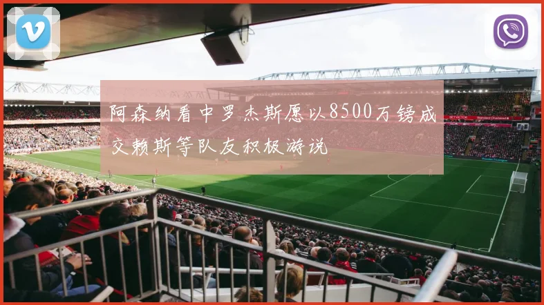 阿森纳看中罗杰斯愿以8500万镑成交赖斯等队友积极游说