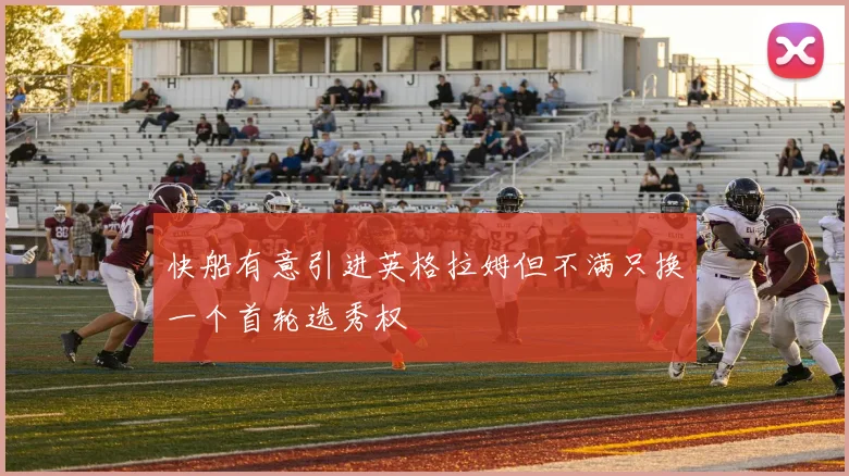 快船有意引进英格拉姆但不满只换一个首轮选秀权